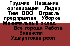 Грузчик › Название организации ­ Лидер Тим, ООО › Отрасль предприятия ­ Уборка › Минимальный оклад ­ 15 000 - Все города Работа » Вакансии   . Удмуртская респ.